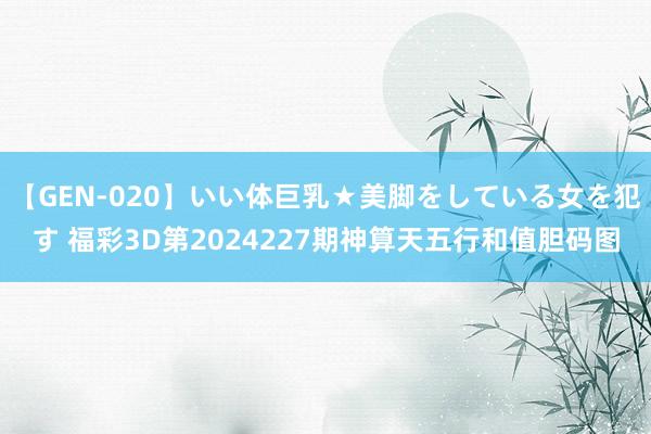 【GEN-020】いい体巨乳★美脚をしている女を犯す 福彩3D第2024227期神算天五行和值胆码图