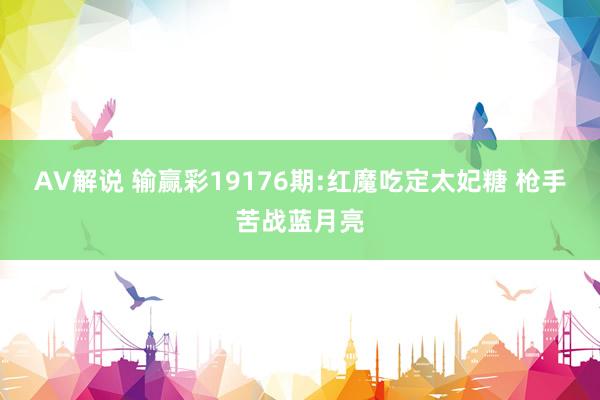 AV解说 输赢彩19176期:红魔吃定太妃糖 枪手苦战蓝月亮