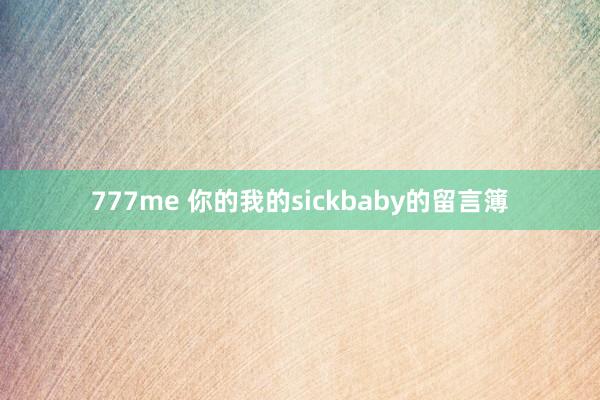 777me 你的我的sickbaby的留言簿