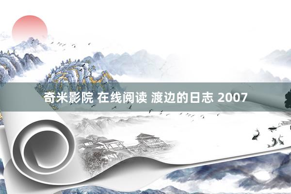 奇米影院 在线阅读 渡边的日志 2007