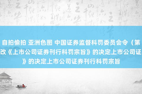 自拍偷拍 亚洲色图 中国证券监督科罚委员会令（第163号）　　对于修改《上市公司证券刊行科罚宗旨》的决定　　上市公司证券刊行科罚宗旨